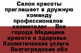  Салон красоты приглашает в дружную команду профессионалов- косметолог. - Все города Медицина, красота и здоровье » Косметические услуги   . Волгоградская обл.,Волгоград г.